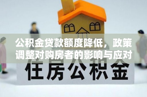 广宁公积金贷款额度降低，政策调整对购房者的影响与应对策略