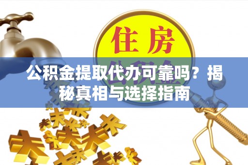 广宁公积金提取代办可靠吗？揭秘真相与选择指南