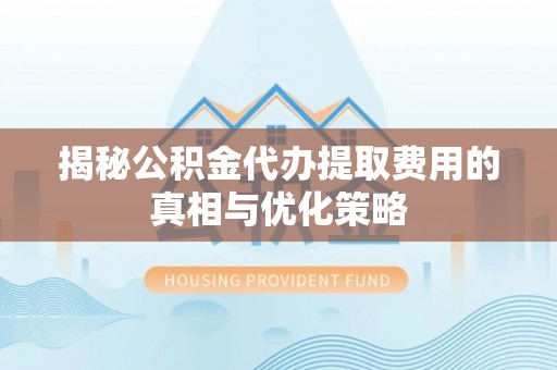 广宁揭秘公积金代办提取费用的真相与优化策略