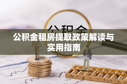 广宁公积金租房提取政策解读与实用指南