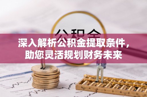 广宁深入解析公积金提取条件，助您灵活规划财务未来