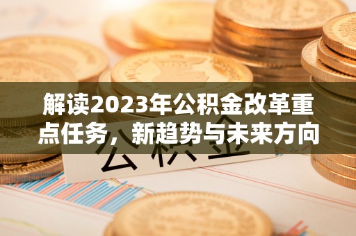 广宁解读2023年公积金改革重点任务，新趋势与未来方向