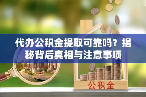广宁代办公积金提取可靠吗？揭秘背后真相与注意事项
