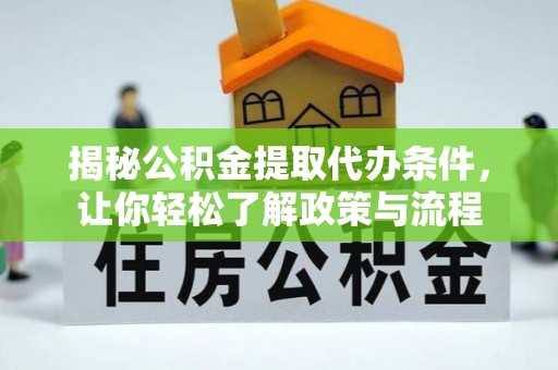 广宁揭秘公积金提取代办条件，让你轻松了解政策与流程
