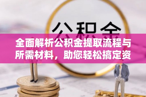 广宁全面解析公积金提取流程与所需材料，助您轻松搞定资金提取