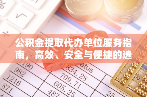 广宁公积金提取代办单位服务指南，高效、安全与便捷的选择