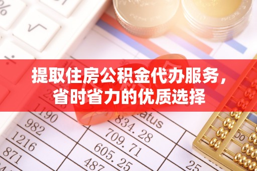 广宁提取住房公积金代办服务，省时省力的优质选择