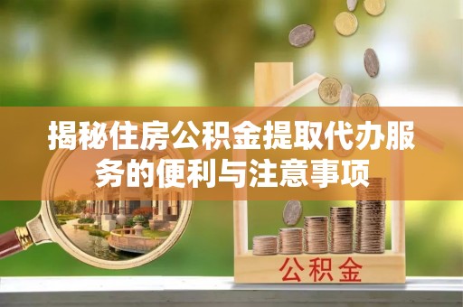 广宁揭秘住房公积金提取代办服务的便利与注意事项