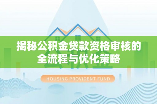 广宁揭秘公积金贷款资格审核的全流程与优化策略