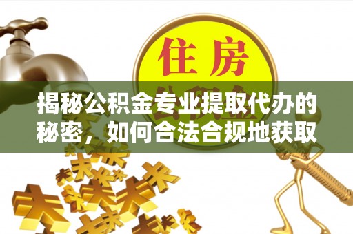 广宁揭秘公积金专业提取代办的秘密，如何合法合规地获取你的住房基金？
