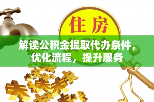 广宁解读公积金提取代办条件，优化流程，提升服务