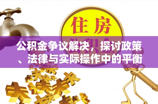 广宁公积金争议解决，探讨政策、法律与实际操作中的平衡之道