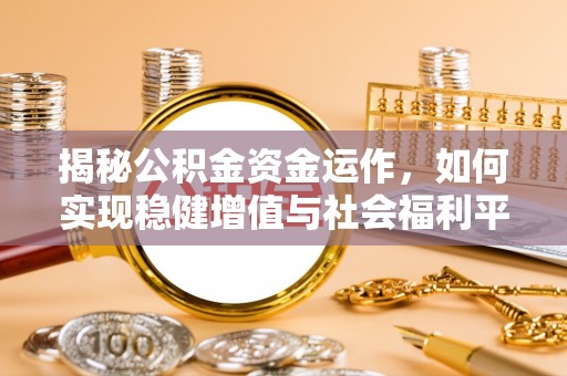 广宁揭秘公积金资金运作，如何实现稳健增值与社会福利平衡