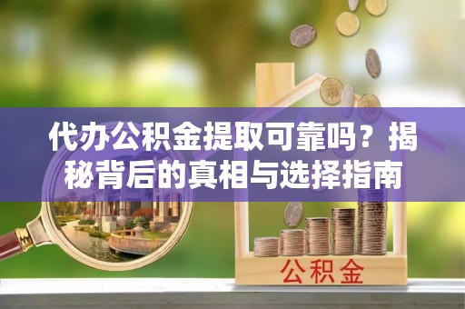 广宁代办公积金提取可靠吗？揭秘背后的真相与选择指南