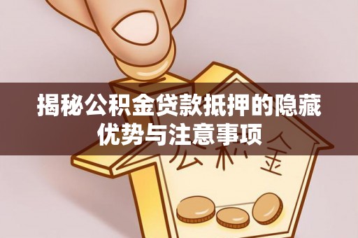 广宁揭秘公积金贷款抵押的隐藏优势与注意事项
