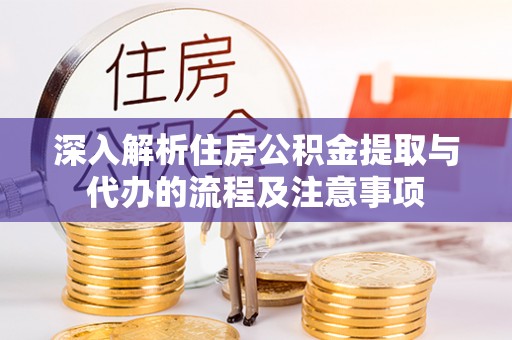 广宁深入解析住房公积金提取与代办的流程及注意事项