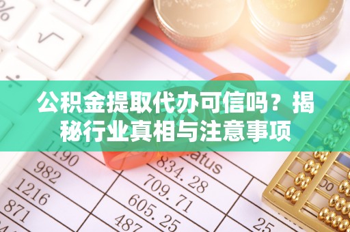 广宁公积金提取代办可信吗？揭秘行业真相与注意事项