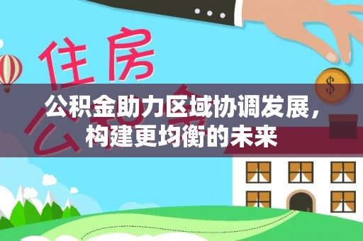 广宁公积金助力区域协调发展，构建更均衡的未来