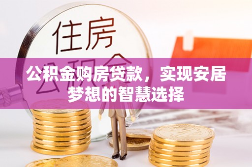 广宁公积金购房贷款，实现安居梦想的智慧选择