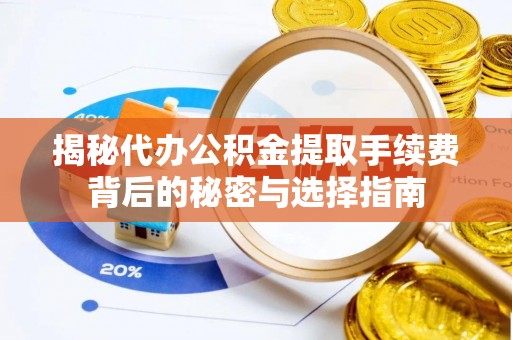广宁揭秘代办公积金提取手续费背后的秘密与选择指南