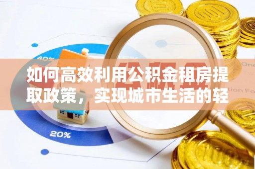 广宁如何高效利用公积金租房提取政策，实现城市生活的轻松负担
