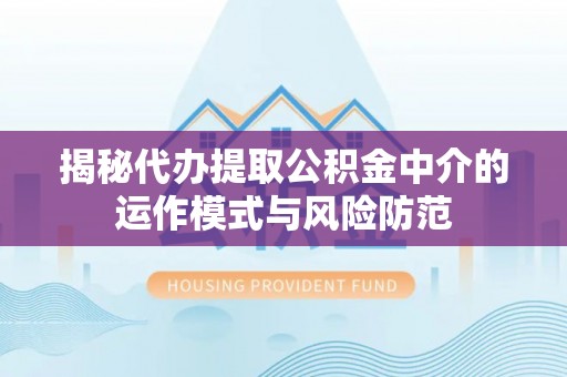 广宁揭秘代办提取公积金中介的运作模式与风险防范