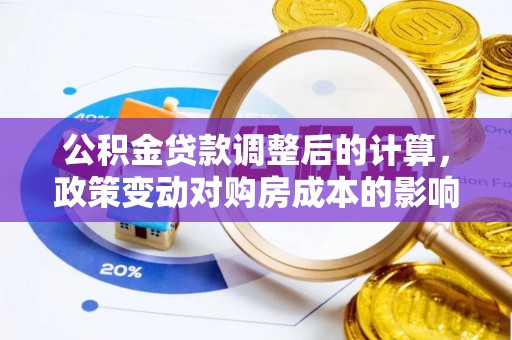 广宁公积金贷款调整后的计算，政策变动对购房成本的影响分析