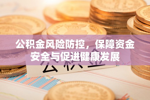 广宁公积金风险防控，保障资金安全与促进健康发展