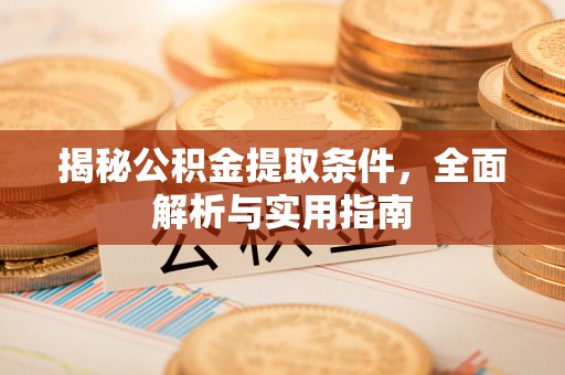广宁揭秘公积金提取条件，全面解析与实用指南