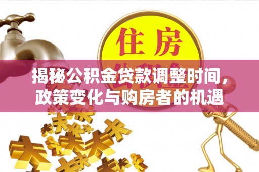 广宁揭秘公积金贷款调整时间，政策变化与购房者的机遇