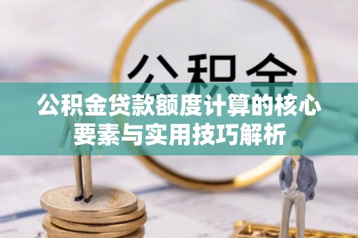广宁公积金贷款额度计算的核心要素与实用技巧解析