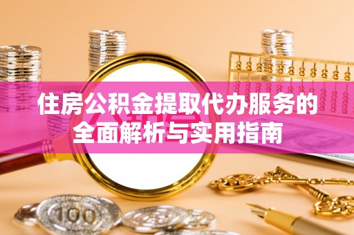 广宁住房公积金提取代办服务的全面解析与实用指南