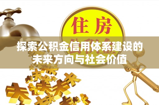 广宁探索公积金信用体系建设的未来方向与社会价值