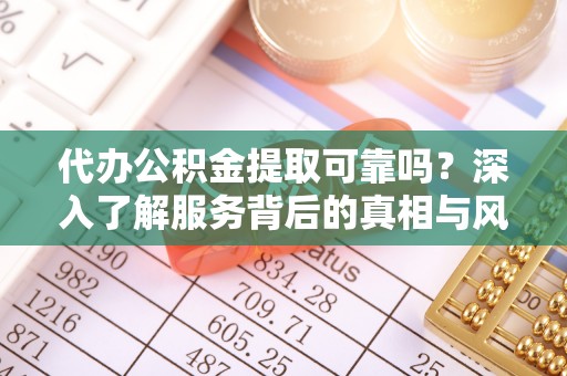 广宁代办公积金提取可靠吗？深入了解服务背后的真相与风险
