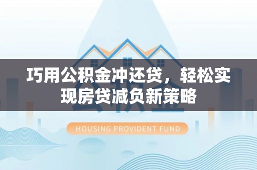 广宁巧用公积金冲还贷，轻松实现房贷减负新策略