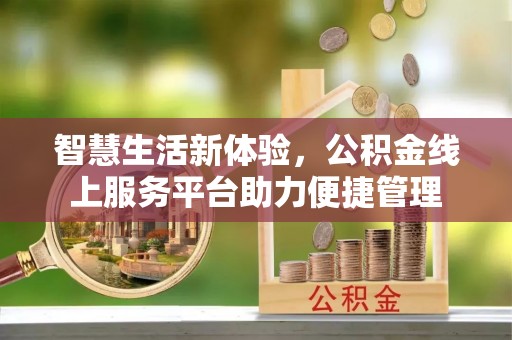广宁智慧生活新体验，公积金线上服务平台助力便捷管理