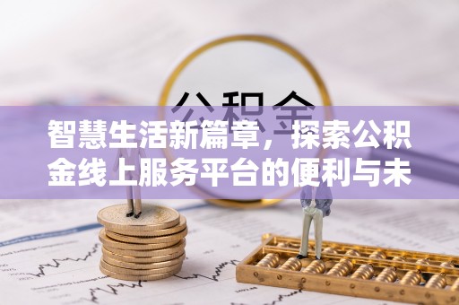 广宁智慧生活新篇章，探索公积金线上服务平台的便利与未来