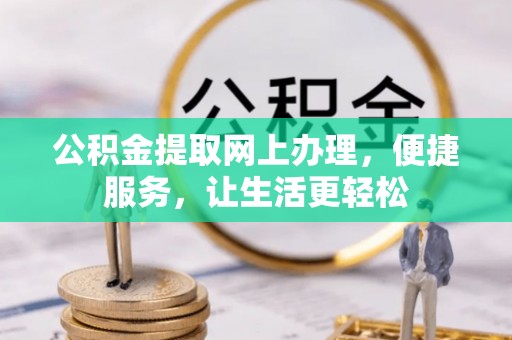 广宁公积金提取网上办理，便捷服务，让生活更轻松