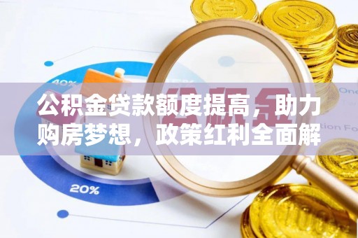 广宁公积金贷款额度提高，助力购房梦想，政策红利全面解析