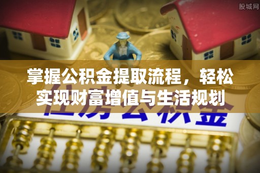 广宁掌握公积金提取流程，轻松实现财富增值与生活规划